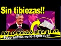 Así debe ser!! AMLO no se inca ante federalistas, saca una evidencia aniquiladora, ¿Se levantarán?