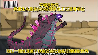 穿越異世界我重生為最強SSS級怪獸之王紅蓮哥斯拉，隨口一招紅蓮原子核能毀滅吐息就打爆怪獸世界