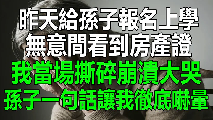 昨天給孫子報名上學，無意間看到房產證，我當場撕碎，崩潰大哭，孫子一句話讓我徹底嚇暈#生活經驗 #情感故事 #為人處世 #幸福人生 #深夜淺讀 - 天天要聞