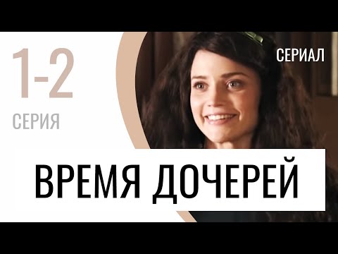 Сериал Время дочерей 1 и 2 серия - Мелодрама / Лучшие фильмы и сериалы