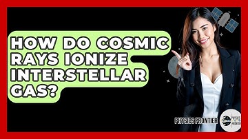How Do Cosmic Rays Ionize Interstellar Gas? - Physics Frontier