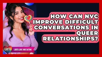 How Can NVC Improve Difficult Conversations In Queer Relationships? - LGBTQ Love and Dating
