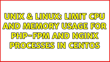 Unix & Linux: Limit CPU and memory usage for PHP-FPM and Nginx processes in CentOS