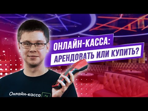 ОНЛАЙН-КАССА В АРЕНДУ ИЛИ КУПИТЬ: ЧТО ВЫГОДНЕЕ?