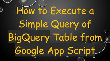 How to Execute a Simple Query of BigQuery Table from Google App Script