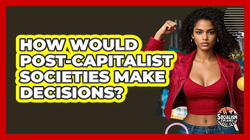 How Would Post-capitalist Societies Make Decisions? - Socialism Explained