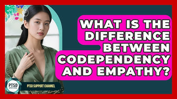 What Is The Difference Between Codependency And Empathy? - PTSD Support Channel