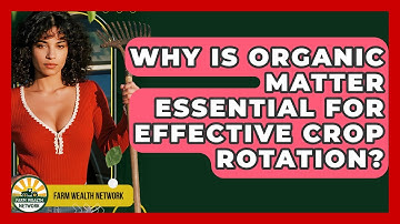 Why Is Organic Matter Essential For Effective Crop Rotation? - Farm Wealth Network