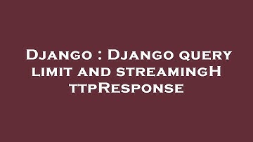 Django : Django query limit and streamingHttpResponse
