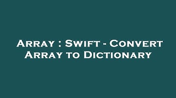 Array : Swift - Convert Array to Dictionary