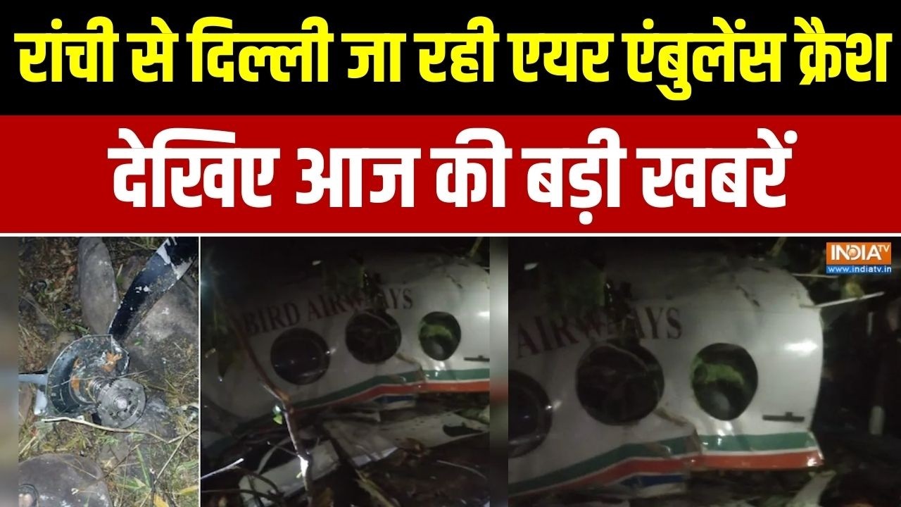 Special News : रांची से दिल्ली जा रही एयर एंबुलेंस क्रैश, देखिए आज की बड़ी खबरें।Air Ambulance Crash