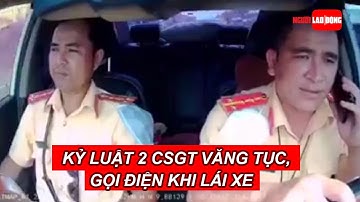 Kỷ luật 2 CSGT liên quan vụ văng tục, gọi điện khi lái xe | Báo Người Lao Động