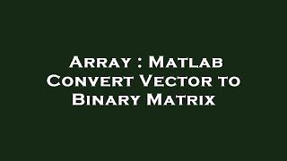 Array : Matlab Convert Vector to Binary Matrix