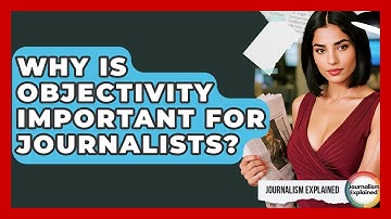 Why Is Objectivity Important For Journalists? - Journalism Explained