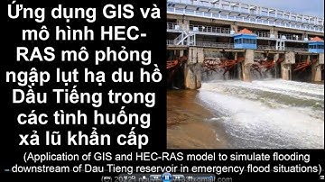 [GIS News] Ứng dụng GIS và HEC-RAS mô phỏng ngập lụt hạ du hồ Dầu Tiếng trong các tình huống xả lũ