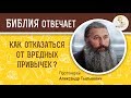 Как отказаться от вредных привычек ?  Библия отвечает. Протоиерей Александр Тылькевич