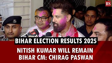 Nitish Kumar will remain Bihar CM: Chirag Paswan | Bihar election results 2025