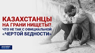 Казахстанцы на грани нищеты? Что не так с официальной «чертой бедности» / Своими словами