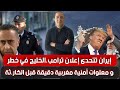 إيران تتحدى إعلان ترامب ،الخليج في خطر و معلوات أمنية مغربية دقيقة قبل الكار.ثة