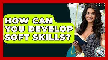 How Can You Develop Soft Skills? - Learn As An Adult
