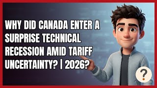 Why Did Canada Enter a Surprise Technical Recession Amid Tariff Uncertainty? | 2026