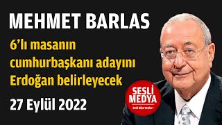 Mehmet Barlas - 6’lı masanın cumhurbaşkanı adayını Erdoğan belirleyecek | 27 Eylül 2022 | SESLİ