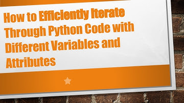How to Efficiently Iterate Through Python Code with Different Variables and Attributes