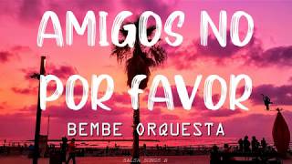 Video thumbnail of "Amigos No Por Favor - Bembé Letra"