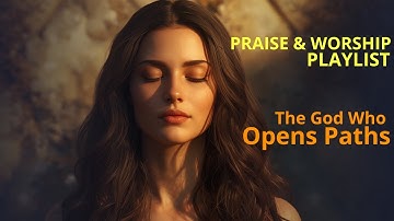 The God Who Opens Paths – Healing Worship Music for Difficult Times