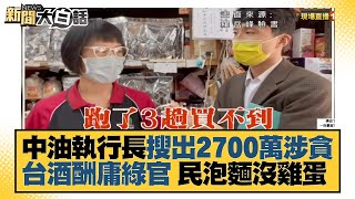 中油執行長搜出2700萬涉貪 台酒酬庸綠官 民泡麵沒雞蛋 新聞大白話 20220127