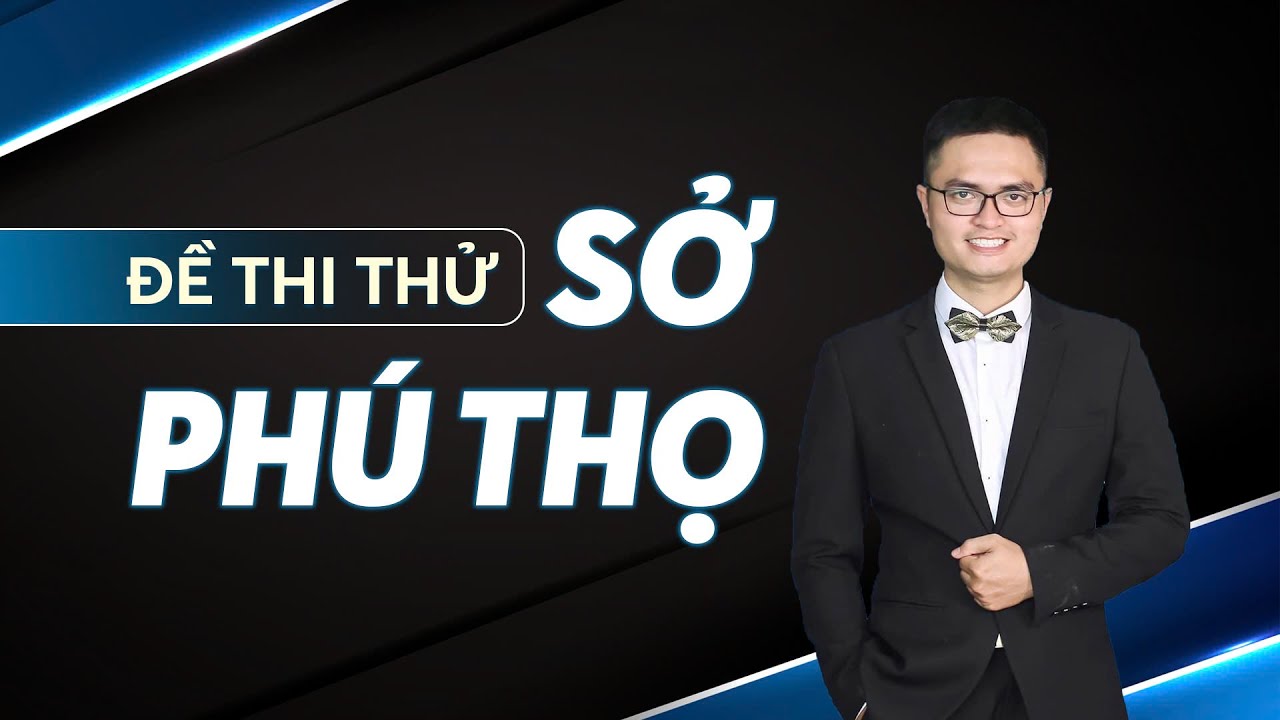 Chữa chi tiết đề thi thử Sở Phú Thọ