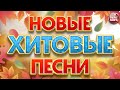 НОВЫЕ ХИТОВЫЕ ПЕСНИ ❀ НОВЫЕ ДУШЕВНЫЕ ХИТЫ ❀ ВСЁ САМОЕ НОВОЕ И ЛУЧШЕЕ ❀ NEW HIT SONGS