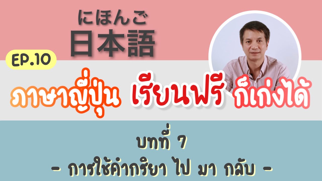 #ภาษาญี่ปุ่น #เรียนฟรี ภาษาญี่ปุ่น เรียนฟรี ก็เก่งได้ Ep.10 บทที่7 การใช้คำกริยา ไป มา กลับ