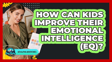 How Can Kids Improve Their Emotional Intelligence (EQ)? - Gen Alpha Adventures