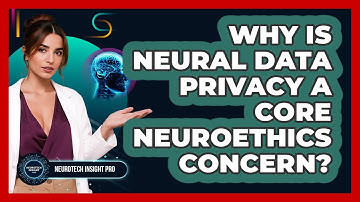 Why Is Neural Data Privacy A Core Neuroethics Concern? - Neurotech Insight Pro