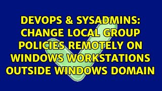 Change Local Group Policies remotely on Windows workstations outside Windows domain