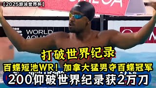 【2025游泳世界杯】打破世界纪录!加拿大猛男夺百蝶冠军!200仰破世界纪录获2万刀!