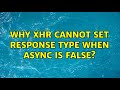 Why xhr cannot set response type when async is false?