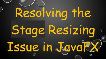 Resolving the Stage Resizing Issue in JavaFX