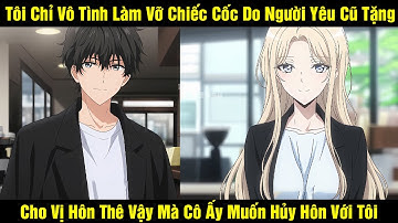 Chỉ Vô Tình Làm Vỡ Chiếc Cốc Do Người Yêu Cũ Tặng Cho Vị Hôn Thê Vậy Mà Cô Ấy Muốn Hủy Hôn Với Tôi