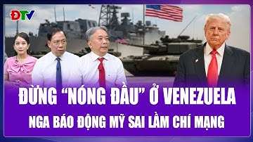 Chuyên gia: Ông Putin nhắc ông Trump “giữ cái đầu lạnh”, Venezuela có thể thành sai lầm chết người?
