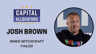 Josh Brown – When Witchcraft Failed (Capital Allocators, EP.06)