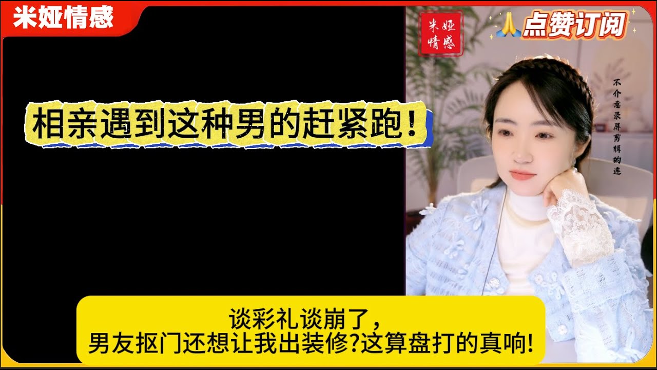 相亲遇到这种男的赶紧跑！谈彩礼谈崩了，男友抠门还想让我出装修?这算盘打的真响!米娅情感