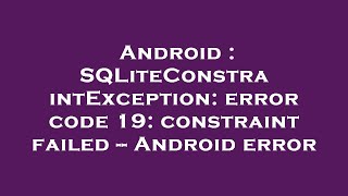 Android : SQLiteConstraintException: error code 19: constraint failed -- Android error