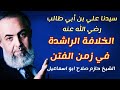 علي بن أبي طالب رضي الله عنه الخلافة الراشدة في زمن الفتن الشيخ حازم صلاح ابو اسماعيل علي بن أبي طالب رضي الله عنه الخلافة الراشدة في زمن الفتن الشيخ حازم صلاح ابو اسماعيل