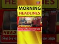 Morning Headlines : PM Modi ৰ উপস্থিতিত ৭ মাৰ্চত Neiphiu Rio ৰ শপতগ্ৰহণ #Shorts