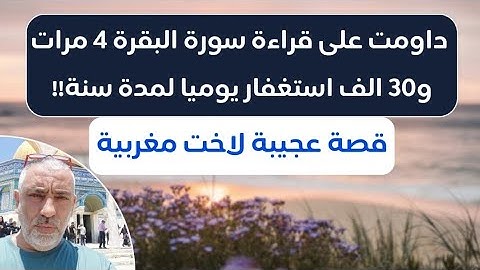 قصة عجيبه لاخت مغربيه داومت على قراءة سورة البقره ٤ مرات  و٣٠ الف استغفار يوميآ لمدة سنه .