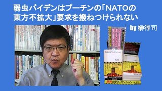 弱虫バイデンはプーチンの「ＮＡＴＯの東方不拡大」要求を撥ねつけられない　by 榊淳司