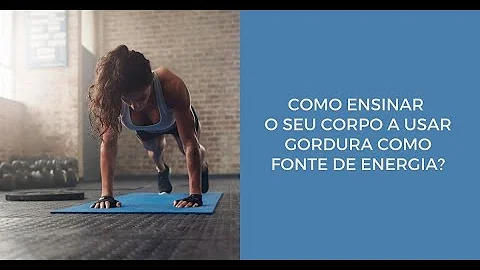 Como fazer o corpo queimar gordura como fonte de energia?