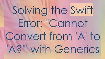 Solving the Swift Error: "Cannot Convert from 